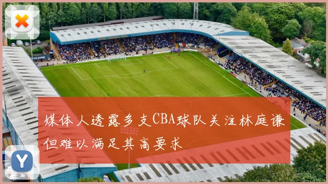 媒体人透露多支CBA球队关注林庭谦但难以满足其高要求
