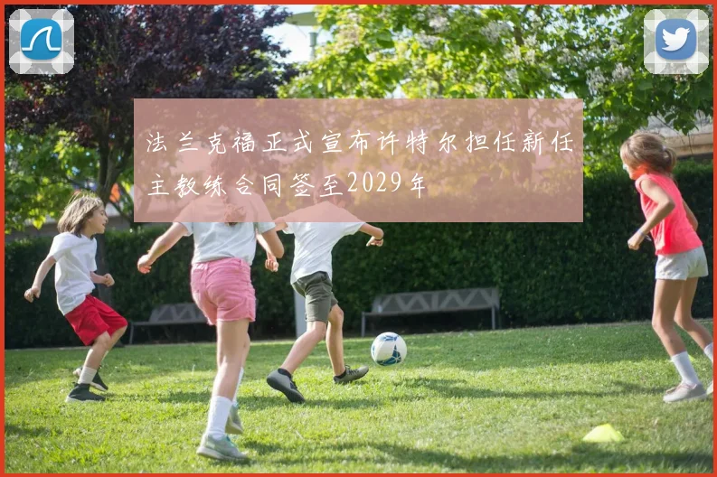 法兰克福正式宣布许特尔担任新任主教练合同签至2029年
