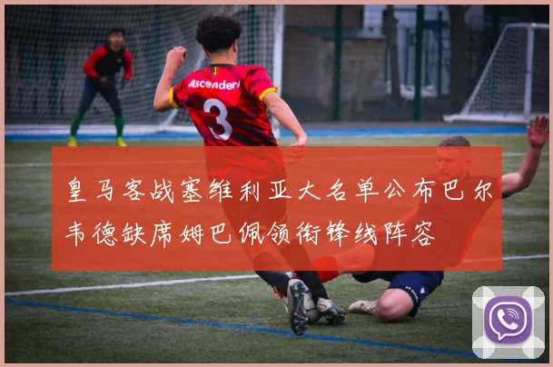 皇马客战塞维利亚大名单公布巴尔韦德缺席姆巴佩领衔锋线阵容