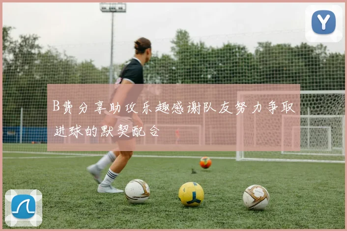 B费分享助攻乐趣感谢队友努力争取进球的默契配合