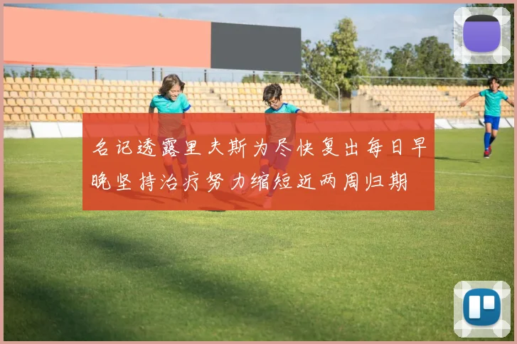 名记透露里夫斯为尽快复出每日早晚坚持治疗努力缩短近两周归期