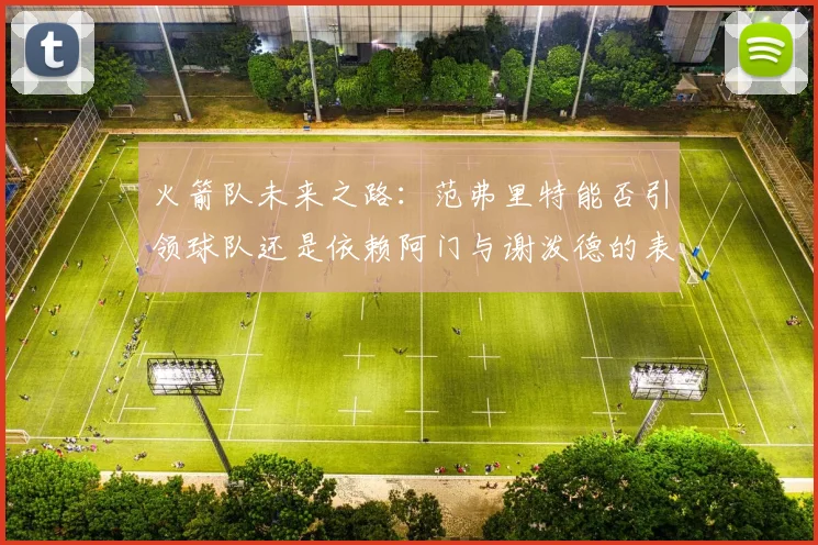 火箭队未来之路：范弗里特能否引领球队还是依赖阿门与谢泼德的表现